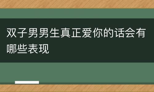 双子男男生真正爱你的话会有哪些表现