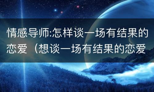 情感导师:怎样谈一场有结果的恋爱（想谈一场有结果的恋爱）