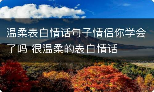 温柔表白情话句子情侣你学会了吗 很温柔的表白情话