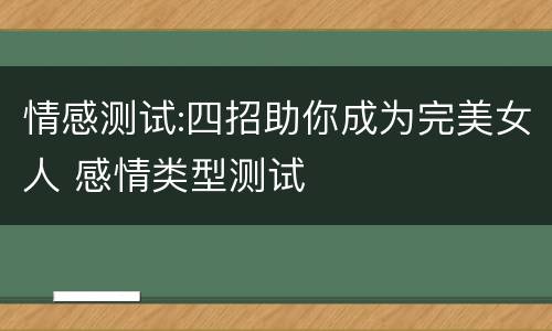 情感测试:四招助你成为完美女人 感情类型测试