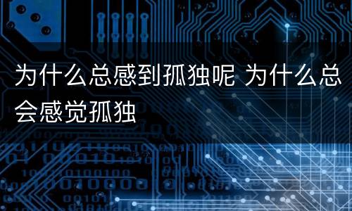 为什么总感到孤独呢 为什么总会感觉孤独