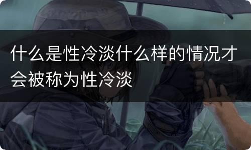 什么是性冷淡什么样的情况才会被称为性冷淡