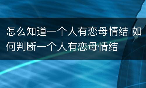 怎么知道一个人有恋母情结 如何判断一个人有恋母情结