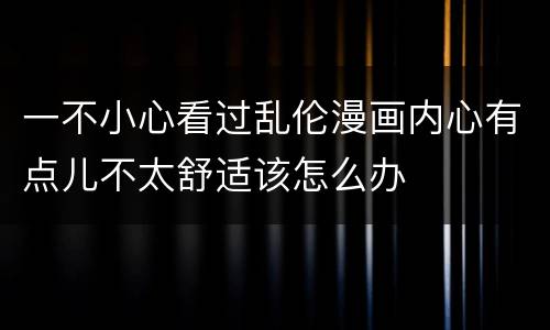 一不小心看过乱伦漫画内心有点儿不太舒适该怎么办