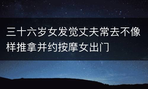 三十六岁女发觉丈夫常去不像样推拿并约按摩女出门