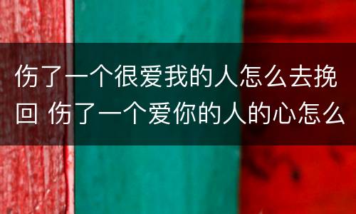 伤了一个很爱我的人怎么去挽回 伤了一个爱你的人的心怎么办