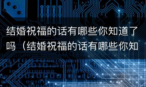 结婚祝福的话有哪些你知道了吗（结婚祝福的话有哪些你知道了吗英文）