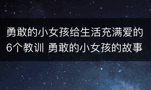 勇敢的小女孩给生活充满爱的6个教训 勇敢的小女孩的故事