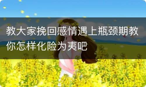 教大家挽回感情遇上瓶颈期教你怎样化险为夷吧