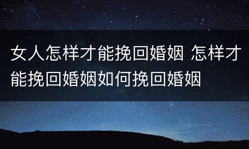 女人怎样才能挽回婚姻 怎样才能挽回婚姻如何挽回婚姻