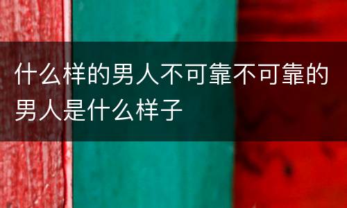 什么样的男人不可靠不可靠的男人是什么样子