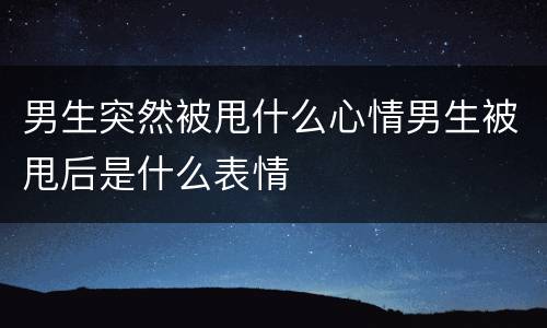 男生突然被甩什么心情男生被甩后是什么表情