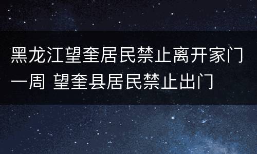黑龙江望奎居民禁止离开家门一周 望奎县居民禁止出门