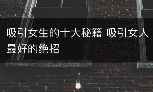 吸引女生的十大秘籍 吸引女人最好的绝招