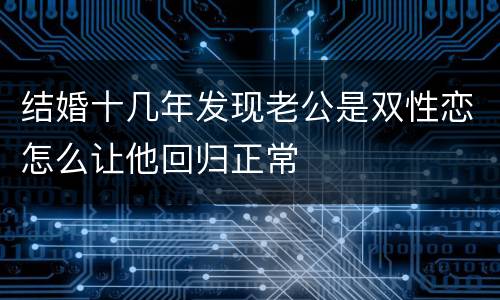 结婚十几年发现老公是双性恋怎么让他回归正常