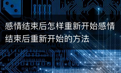 感情结束后怎样重新开始感情结束后重新开始的方法