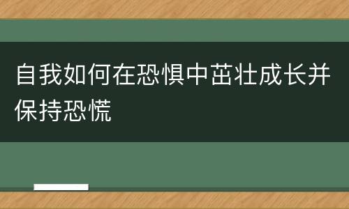 自我如何在恐惧中茁壮成长并保持恐慌