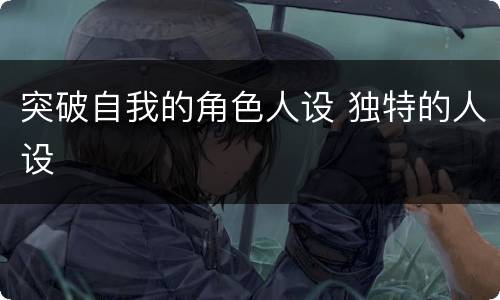 突破自我的角色人设 独特的人设