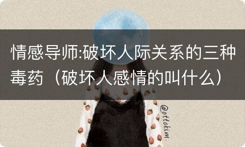 情感导师:破坏人际关系的三种毒药（破坏人感情的叫什么）