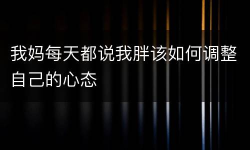 我妈每天都说我胖该如何调整自己的心态