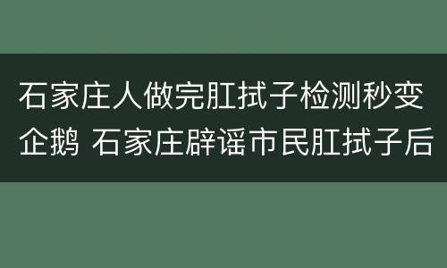 石家庄人做完肛拭子检测秒变企鹅 石家庄辟谣市民肛拭子后变企鹅
