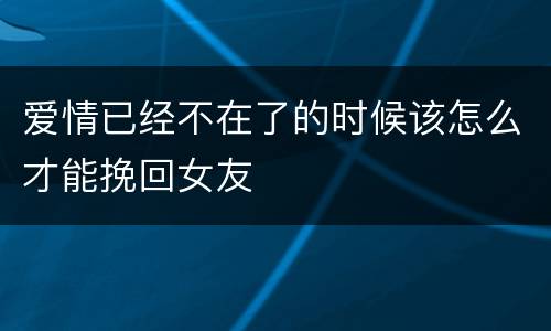 爱情已经不在了的时候该怎么才能挽回女友