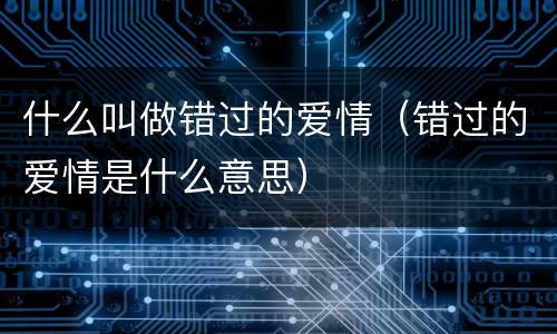 什么叫做错过的爱情（错过的爱情是什么意思）