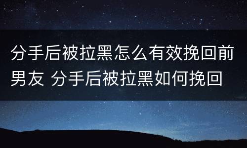 分手后被拉黑怎么有效挽回前男友 分手后被拉黑如何挽回