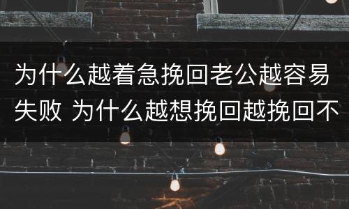 为什么越着急挽回老公越容易失败 为什么越想挽回越挽回不了