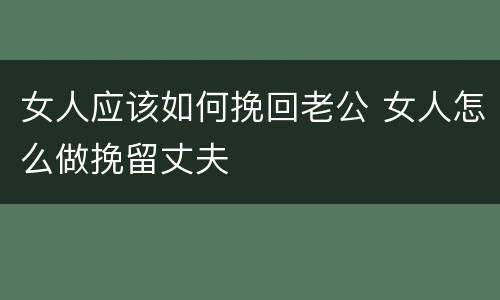 女人应该如何挽回老公 女人怎么做挽留丈夫