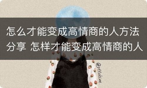 怎么才能变成高情商的人方法分享 怎样才能变成高情商的人