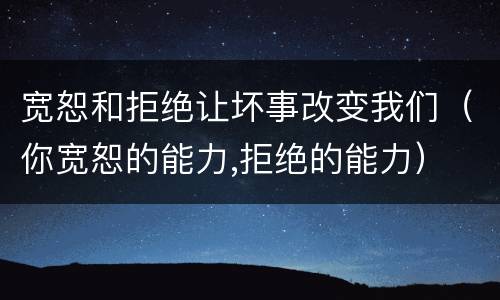 宽恕和拒绝让坏事改变我们（你宽恕的能力,拒绝的能力）