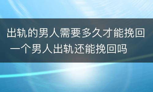 出轨的男人需要多久才能挽回 一个男人出轨还能挽回吗