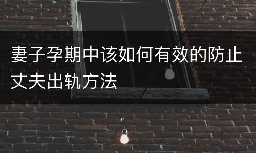 妻子孕期中该如何有效的防止丈夫出轨方法