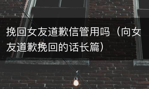 挽回女友道歉信管用吗（向女友道歉挽回的话长篇）