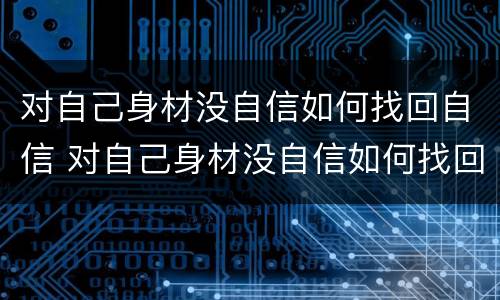 对自己身材没自信如何找回自信 对自己身材没自信如何找回自信的方法