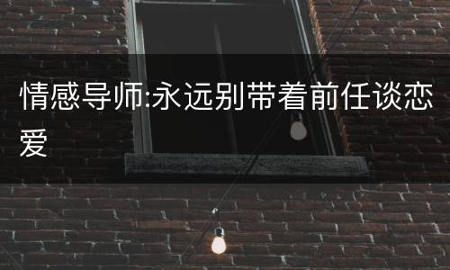 情感导师:永远别带着前任谈恋爱
