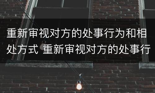 重新审视对方的处事行为和相处方式 重新审视对方的处事行为和相处方式有哪些