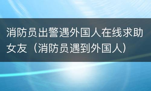 消防员出警遇外国人在线求助女友（消防员遇到外国人）