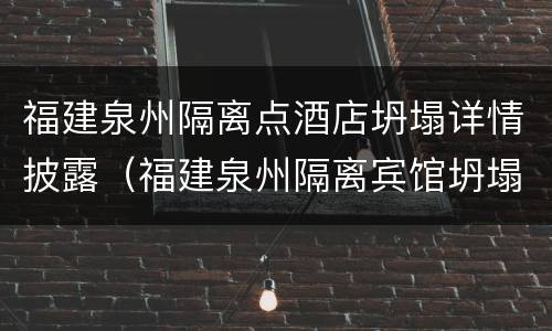 福建泉州隔离点酒店坍塌详情披露（福建泉州隔离宾馆坍塌处理结果）