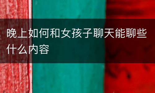晚上如何和女孩子聊天能聊些什么内容
