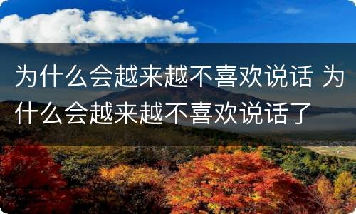 为什么会越来越不喜欢说话 为什么会越来越不喜欢说话了