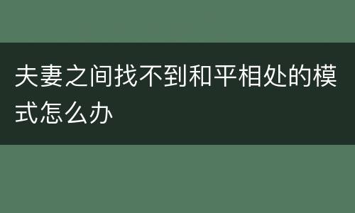 夫妻之间找不到和平相处的模式怎么办
