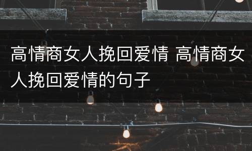 高情商女人挽回爱情 高情商女人挽回爱情的句子