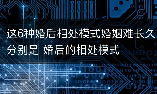 这6种婚后相处模式婚姻难长久分别是 婚后的相处模式