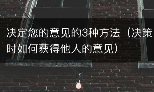 决定您的意见的3种方法（决策时如何获得他人的意见）