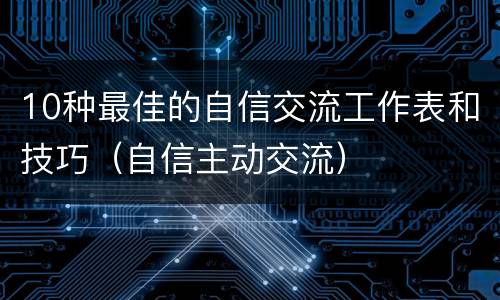 10种最佳的自信交流工作表和技巧（自信主动交流）