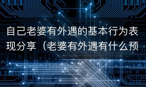 自己老婆有外遇的基本行为表现分享（老婆有外遇有什么预兆）