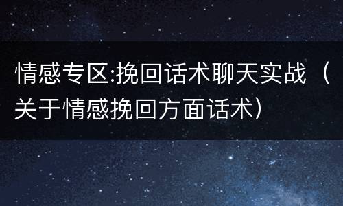情感专区:挽回话术聊天实战（关于情感挽回方面话术）