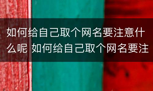 如何给自己取个网名要注意什么呢 如何给自己取个网名要注意什么呢女生